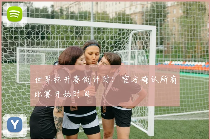 世界杯开赛倒计时：官方确认所有比赛开始时间