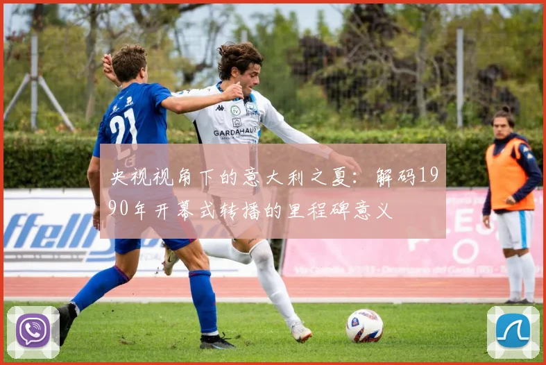 央视视角下的意大利之夏：解码1990年开幕式转播的里程碑意义