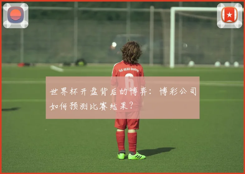 世界杯开盘背后的博弈：博彩公司如何预测比赛结果？