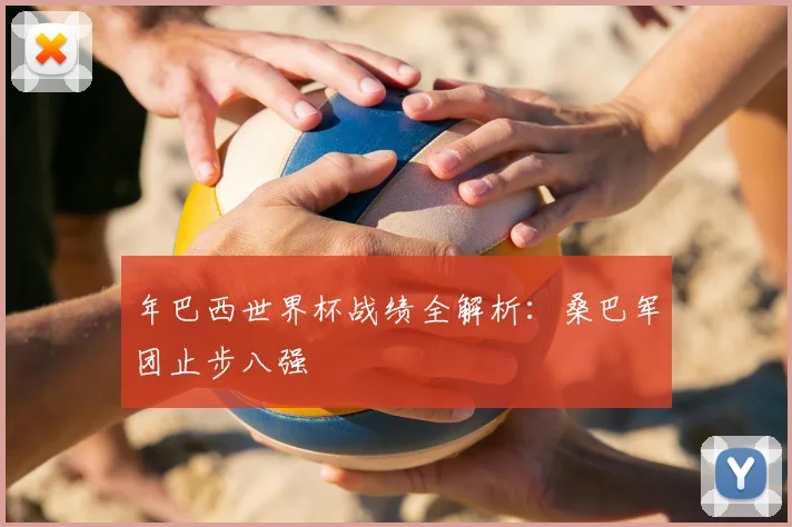 年巴西世界杯战绩全解析：桑巴军团止步八强