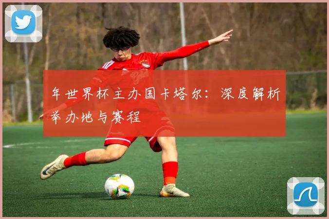 年世界杯主办国卡塔尔:深度解析举办地与赛程