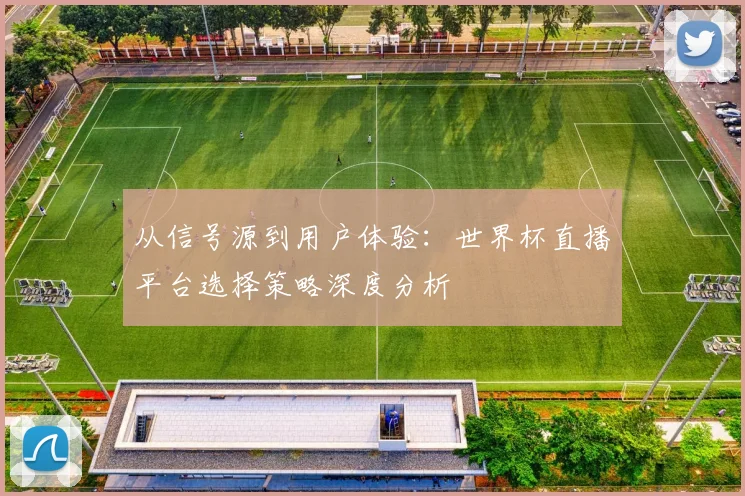 从信号源到用户体验:世界杯直播平台选择策略深度分析