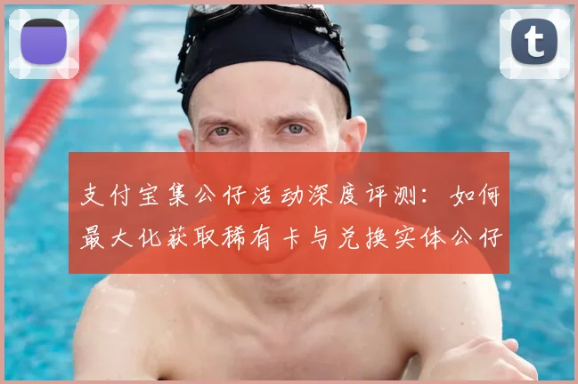 支付宝集公仔活动深度评测:如何最大化获取稀有卡与兑换实体公仔