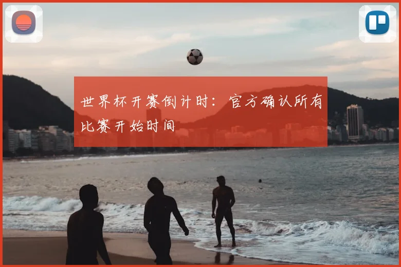 世界杯开赛倒计时：官方确认所有比赛开始时间