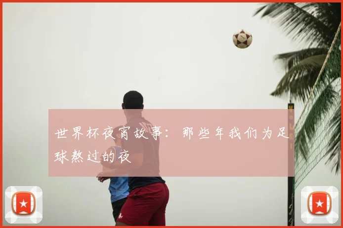 世界杯夜宵故事:那些年我们为足球熬过的夜