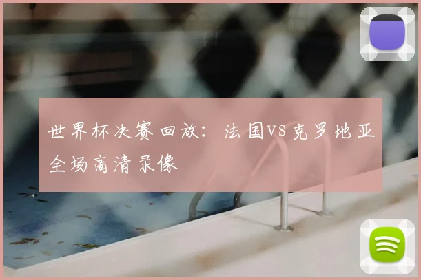 世界杯决赛回放:法国vs克罗地亚全场高清录像