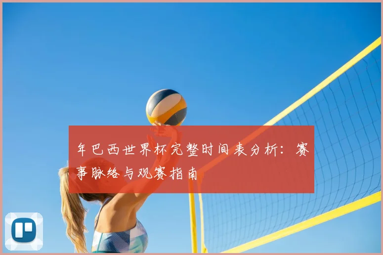 年巴西世界杯完整时间表分析：赛事脉络与观赛指南
