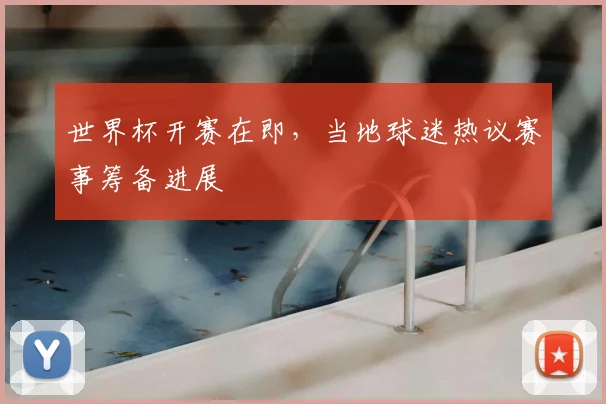 世界杯开赛在即，当地球迷热议赛事筹备进展