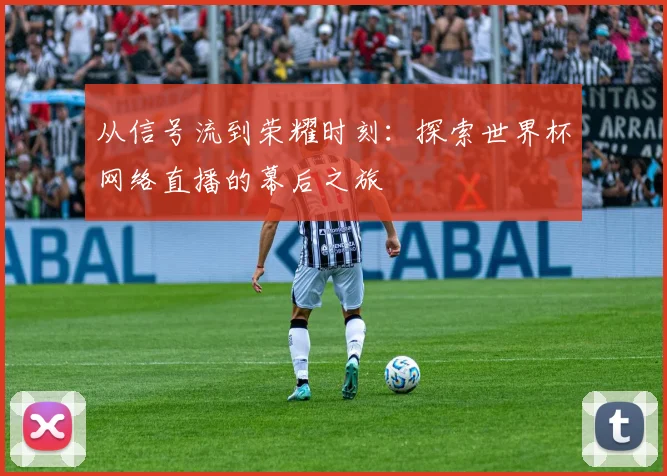 从信号流到荣耀时刻:探索世界杯网络直播的幕后之旅