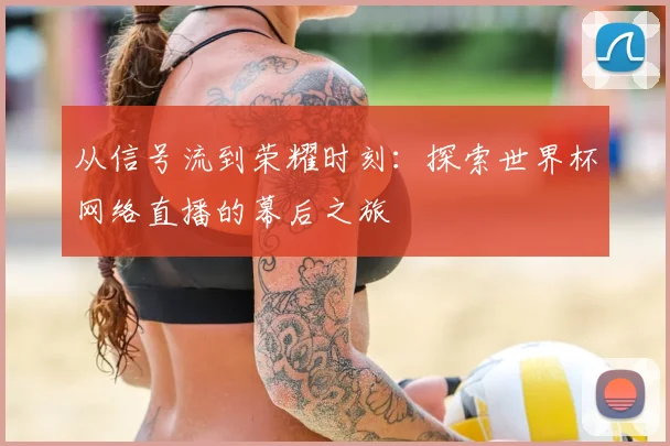 从信号流到荣耀时刻:探索世界杯网络直播的幕后之旅