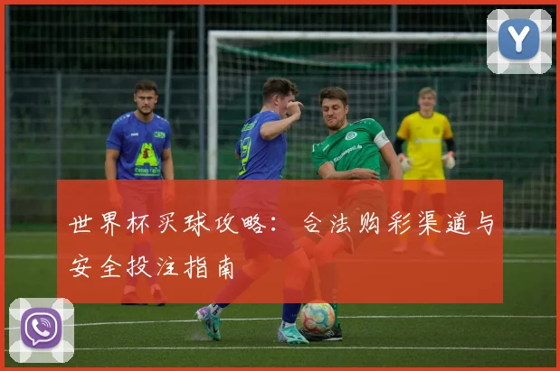 世界杯买球攻略：合法购彩渠道与安全投注指南