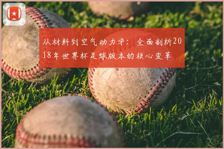 从材料到空气动力学：全面剖析2018年世界杯足球版本的核心变革