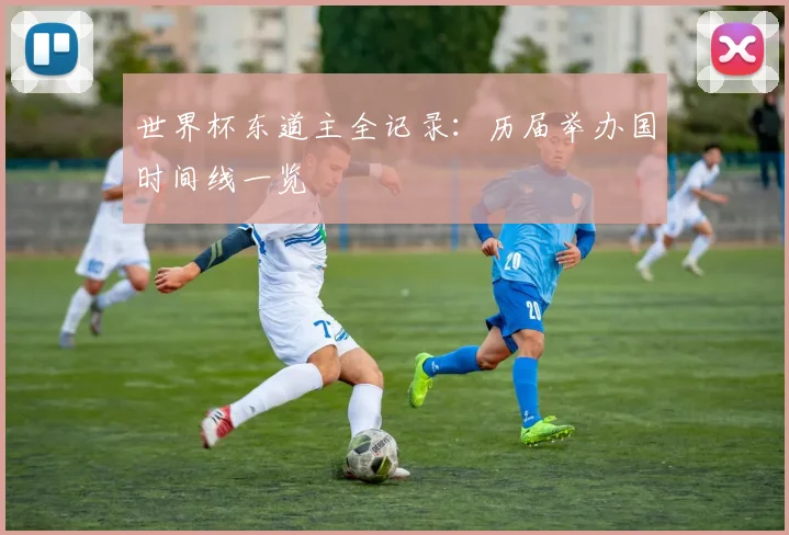 世界杯东道主全记录：历届举办国时间线一览